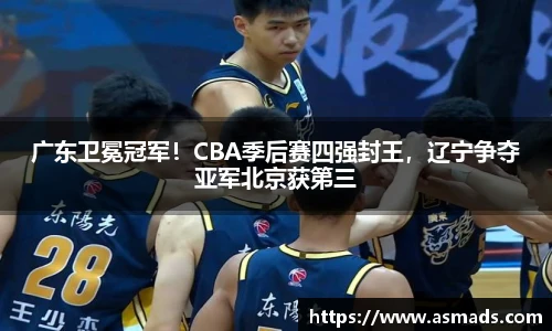 广东卫冕冠军！CBA季后赛四强封王，辽宁争夺亚军北京获第三