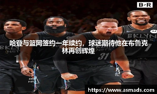 哈登与篮网签约一年续约，球迷期待他在布鲁克林再创辉煌