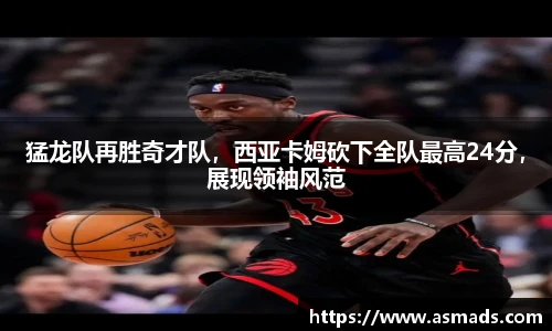猛龙队再胜奇才队，西亚卡姆砍下全队最高24分，展现领袖风范
