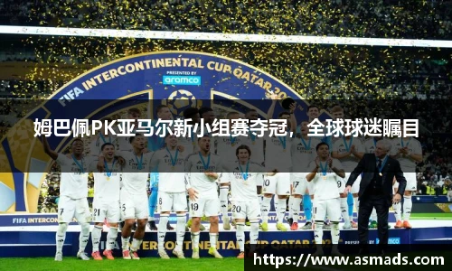 姆巴佩PK亚马尔新小组赛夺冠，全球球迷瞩目