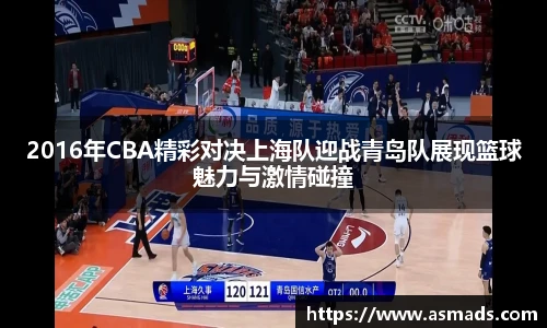 2016年CBA精彩对决上海队迎战青岛队展现篮球魅力与激情碰撞