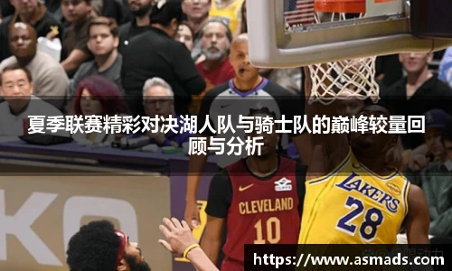 夏季联赛精彩对决湖人队与骑士队的巅峰较量回顾与分析