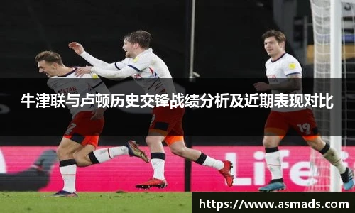牛津联与卢顿历史交锋战绩分析及近期表现对比