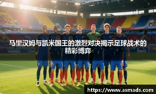马里汉姆与凯米国王的激烈对决揭示足球战术的精彩博弈