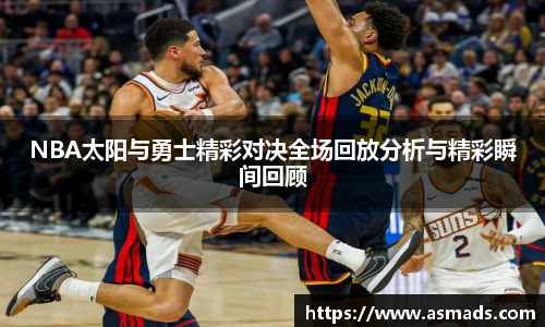 NBA太阳与勇士精彩对决全场回放分析与精彩瞬间回顾