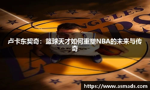卢卡东契奇：篮球天才如何重塑NBA的未来与传奇