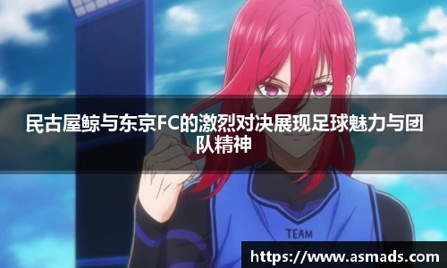 民古屋鲸与东京FC的激烈对决展现足球魅力与团队精神