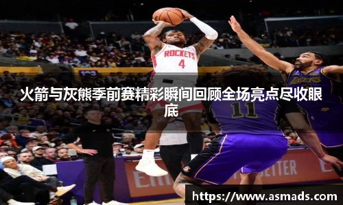 火箭与灰熊季前赛精彩瞬间回顾全场亮点尽收眼底