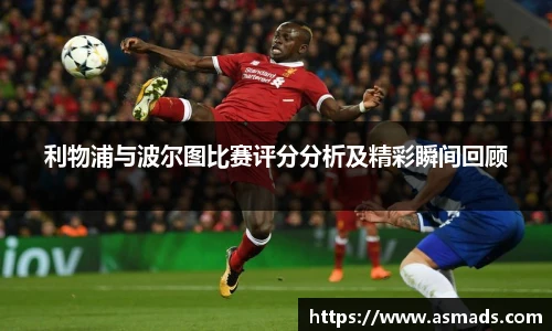 利物浦与波尔图比赛评分分析及精彩瞬间回顾