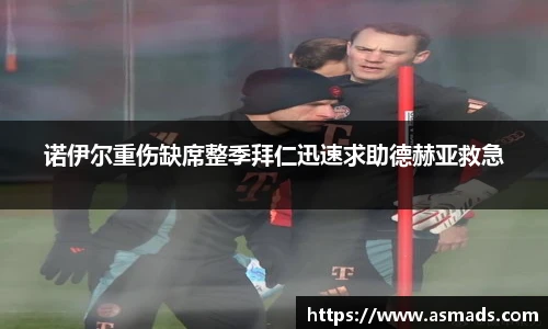 诺伊尔重伤缺席整季拜仁迅速求助德赫亚救急