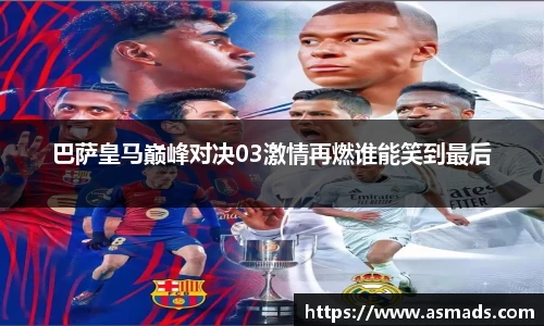 巴萨皇马巅峰对决03激情再燃谁能笑到最后