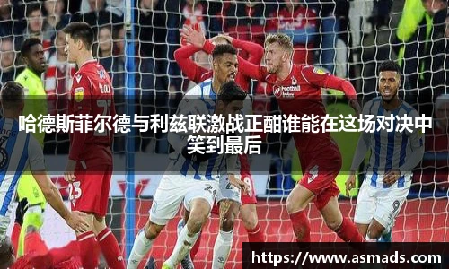 哈德斯菲尔德与利兹联激战正酣谁能在这场对决中笑到最后