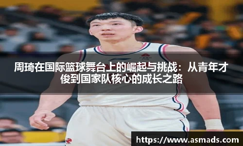 周琦在国际篮球舞台上的崛起与挑战：从青年才俊到国家队核心的成长之路